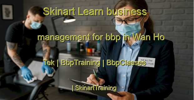 Skinart Learn business management for bbp in Wan Ho Tek | BbpTraining | BbpClasses | SkinartTraining-Myanmar